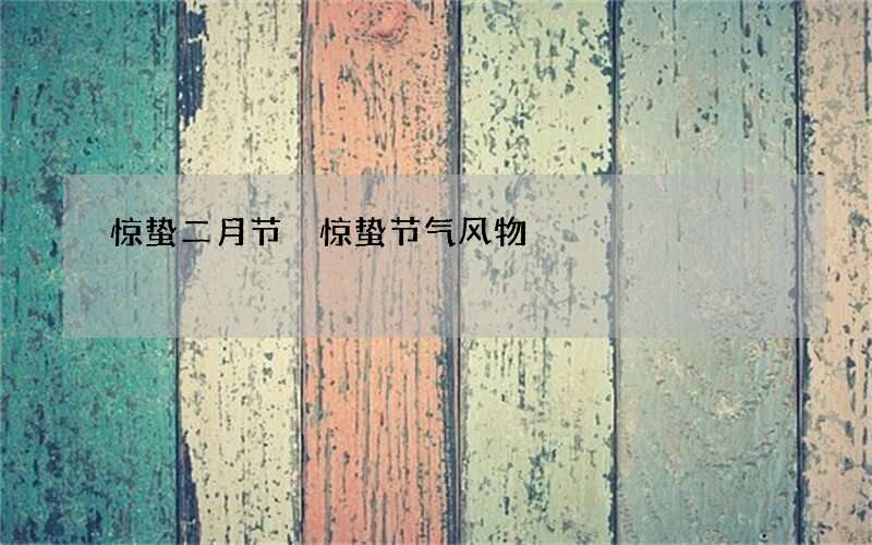 惊蛰二月节 惊蛰节气风物